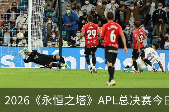 2026《永恒之塔》APL总决赛今日开战！八强集结，谁是冠军候选？