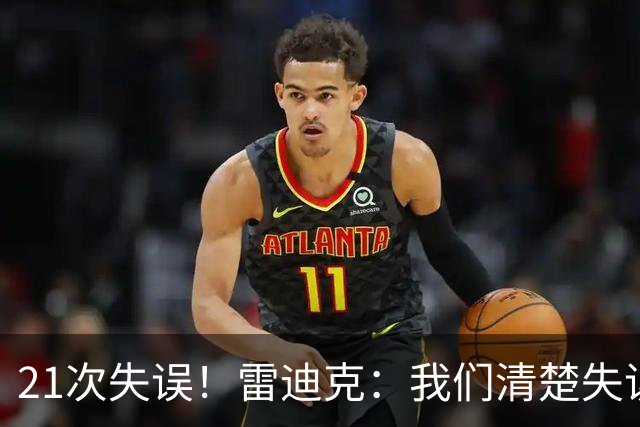 21次失误！雷迪克：我们清楚失误的问题 会着手解决