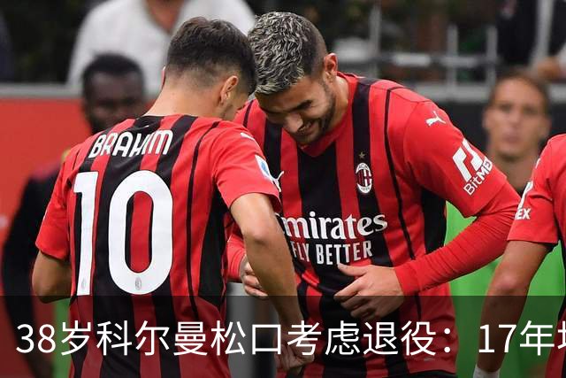 38岁科尔曼松口考虑退役：17年埃弗顿生涯后没球踢了