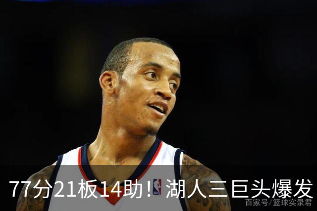 77分21板14助！湖人三巨头爆发，凯斯勒创23年纪录，此战看到4个事实