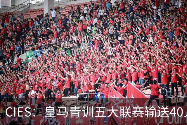 CIES：皇马青训五大联赛输送40人最多，力压巴萨34人