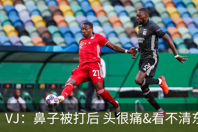 VJ：鼻子被打后 头很痛&看不清东西 但不管怎样我都会上场打球